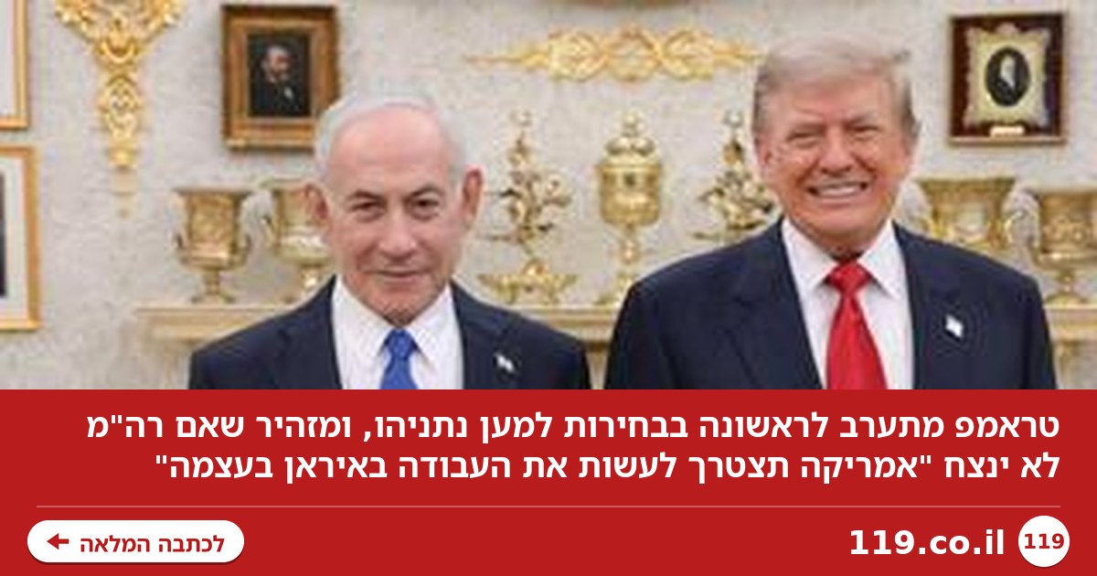 טראמפ מתערב לראשונה בבחירות למען נתניהו: "כל מנהיג אחר יהיה טעות"