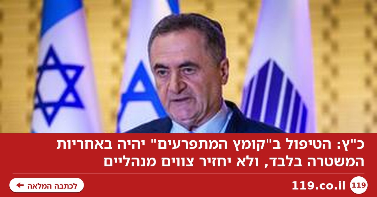 כ"ץ: הטיפול באלימות "קומץ המתפרעים" - של המשטרה בלבד. לא נחזיר צווים מנהליים
