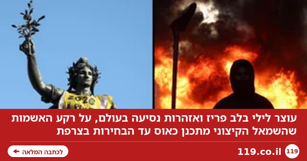 עוצר לילי בלב פריז, אזהרות נסיעה בעולם: "השמאל הקיצוני מתכנן כאוס עד הבחירות"