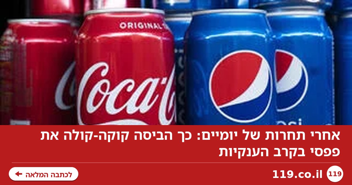 אחרי תחרות של יומיים: כך הביסה קוקה-קולה את פפסי בקרב הענקיות