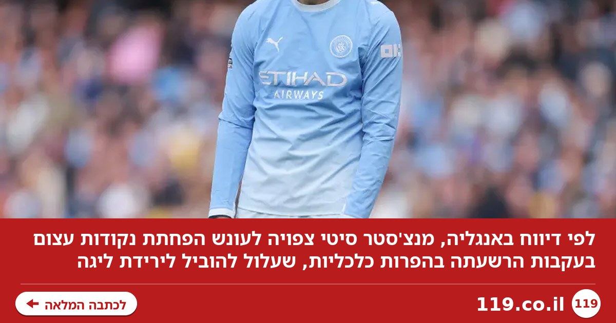דיווח דרמטי באנגליה: העונש ה"עצום" שמחכה למנצ'סטר סיטי