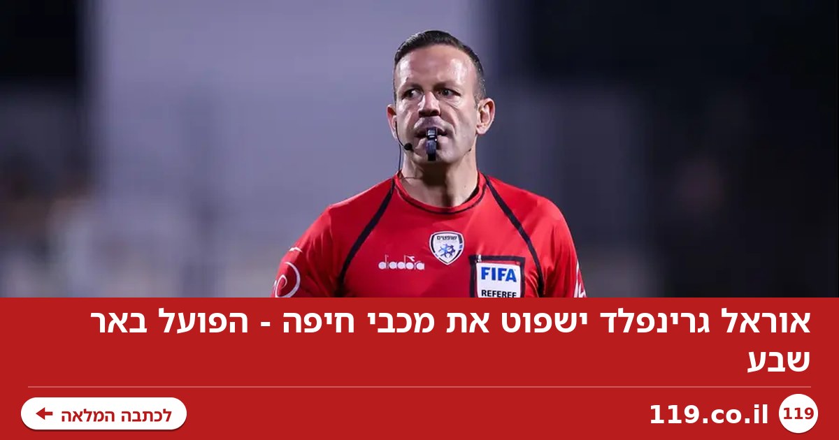 אוראל גרינפלד ישפוט את מכבי חיפה - הפועל באר שבע