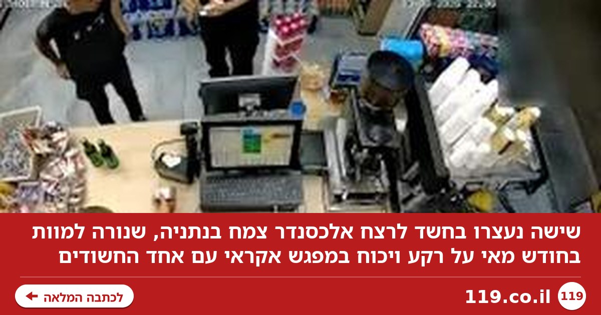 6 נעצרו בחשד לרצח בנתניה | תיעוד: נכנס לקיוסק - ויורה מטווס אפס מול הלקוחות