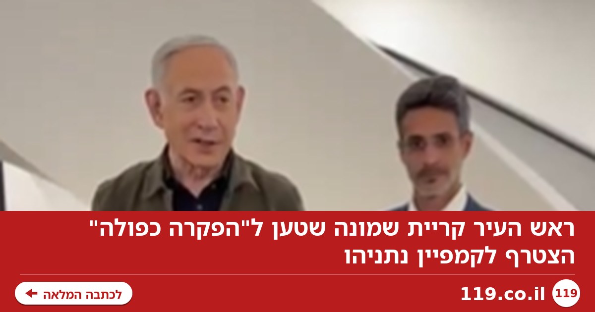 ראש העיר קריית שמונה שטען ל"הפקרה כפולה" הצטרף לקמפיין נתניהו