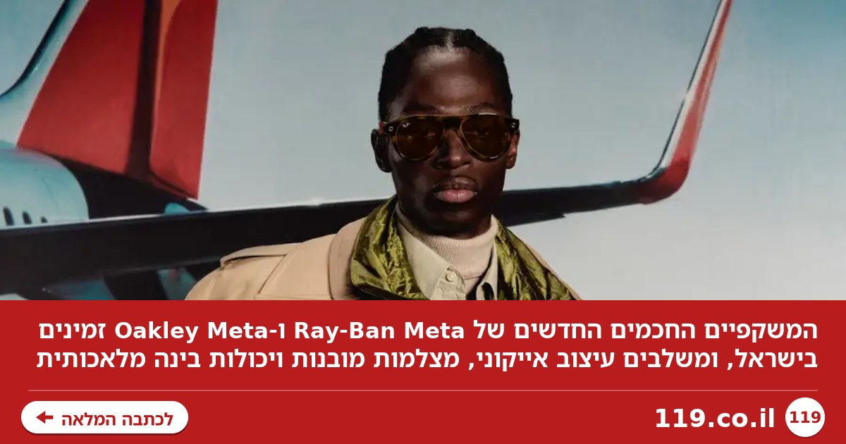 המשקפיים החכמים החדשים של Ray-Ban Meta ו-Oakley Meta נחתו בישראל