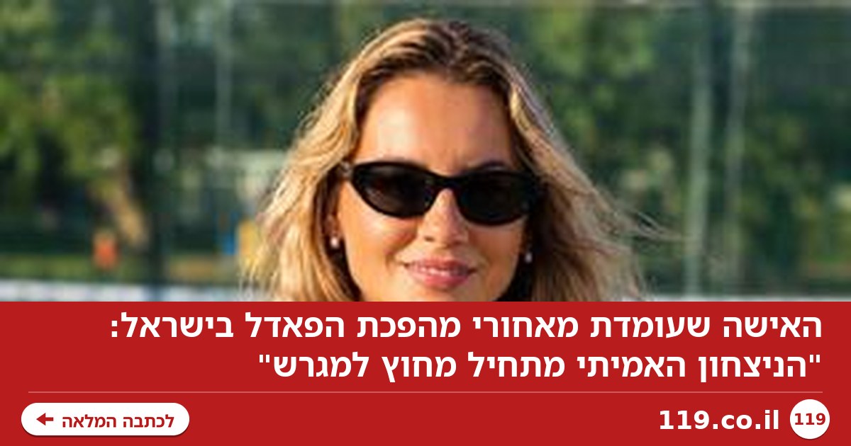 האישה שעומדת מאחורי מהפכת הפאדל בישראל: "הניצחון האמיתי מתחיל מחוץ למגרש"
