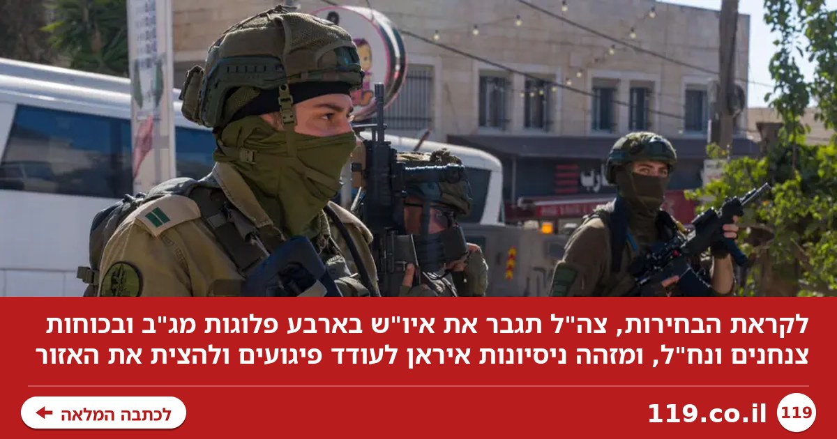 לקראת הבחירות: צה"ל נערך מול הטרור היהודי וניסיונות איראן להצית את איו"ש