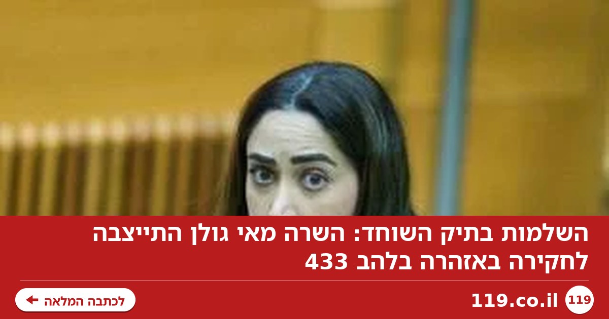 השלמות בתיק השוחד: השרה מאי גולן התייצבה לחקירה באזהרה בלהב 433