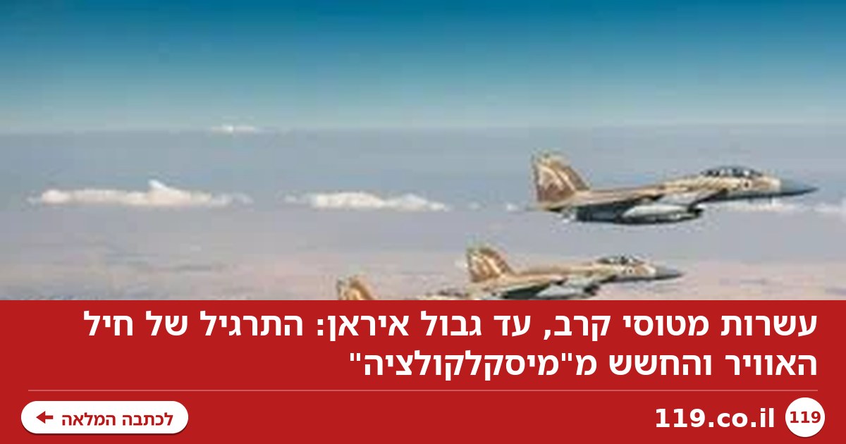 עשרות מטוסי קרב, עד גבול איראן: התרגיל של חיל האוויר והחשש מ"מיסקלקולציה"