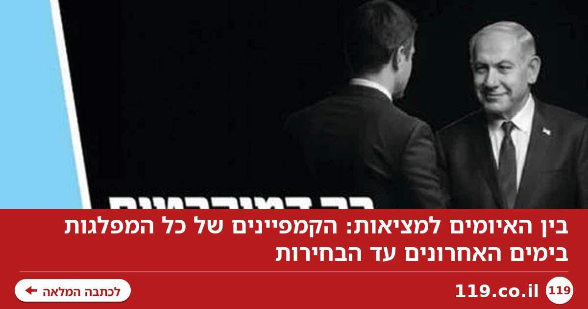בין האיומים למציאות: הקמפיינים של כל המפלגות בימים האחרונים עד הבחירות