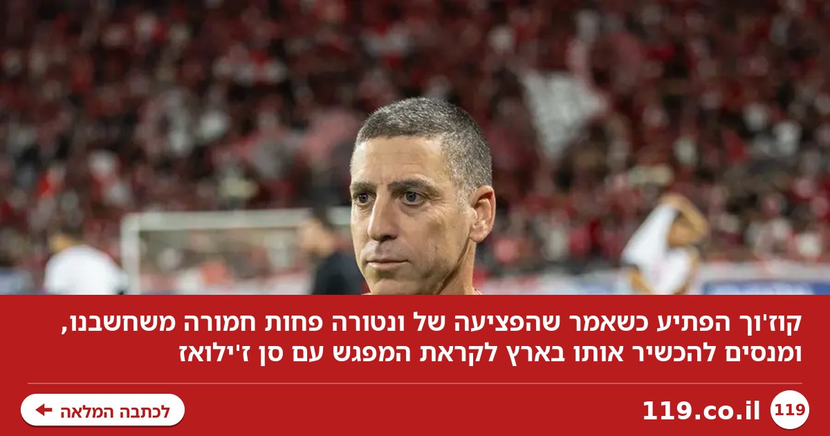 קוז'וך הפתיע: "הפציעה של ונטורה פחות חמורה משחשבנו"