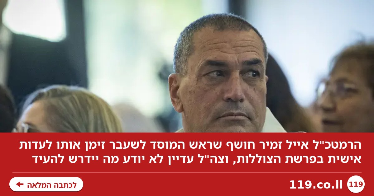 הרמטכ"ל זמיר חושף: ראש המוסד לשעבר הוא שזימן אותו לעדות אישית בפרשת הצוללות