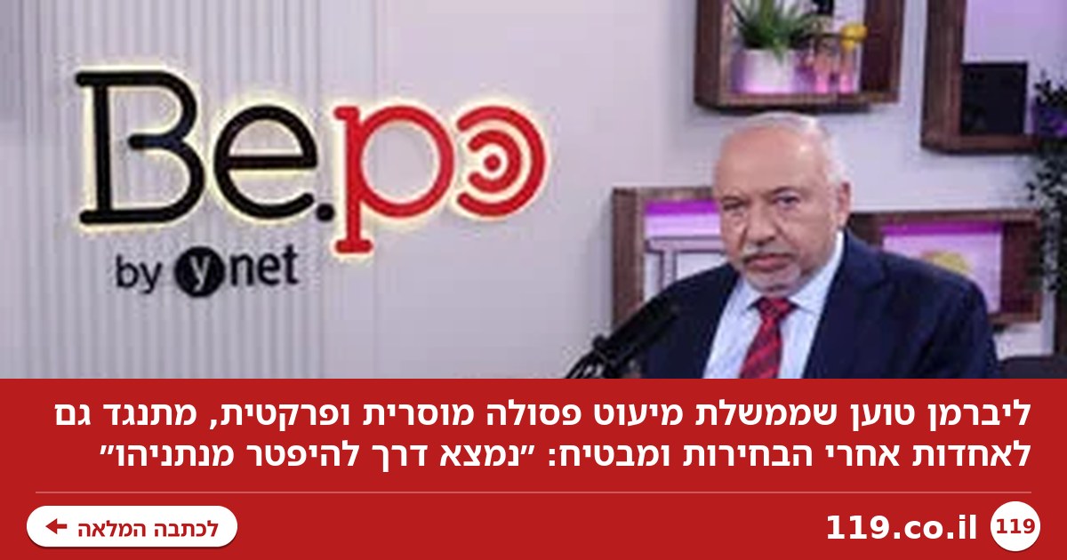 אביגדור ליברמן: "ממשלת מיעוט פסולה מוסרית ופרקטית. נמצא דרך להיפטר מנתניהו"