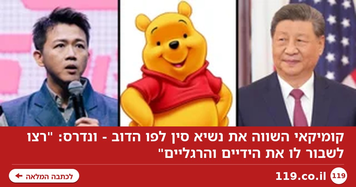 קומיקאי השווה את נשיא סין לפו הדוב - ונדרס: "רצו לשבור לו את הידיים והרגליים"