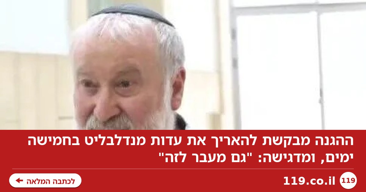 ההגנה מבקשת להאריך את עדות מנדלבליט בחמישה ימים - ומדגישה: "גם מעבר לזה"