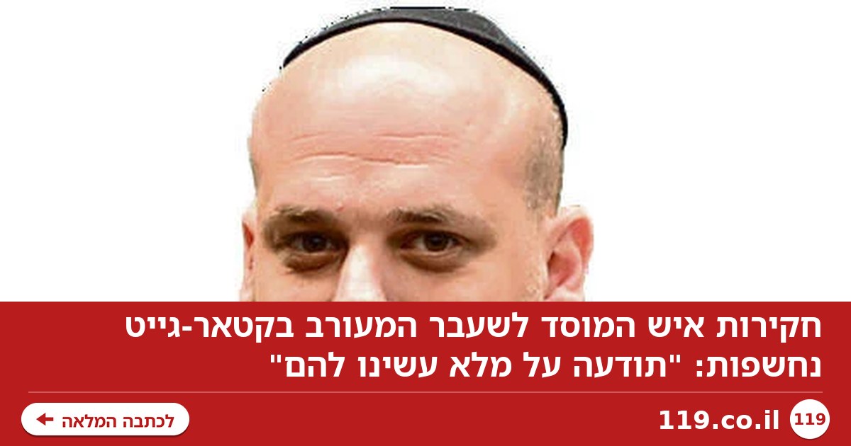 חקירות איש המוסד לשעבר המעורב בקטאר-גייט נחשפות: "תודעה על מלא עשינו להם"