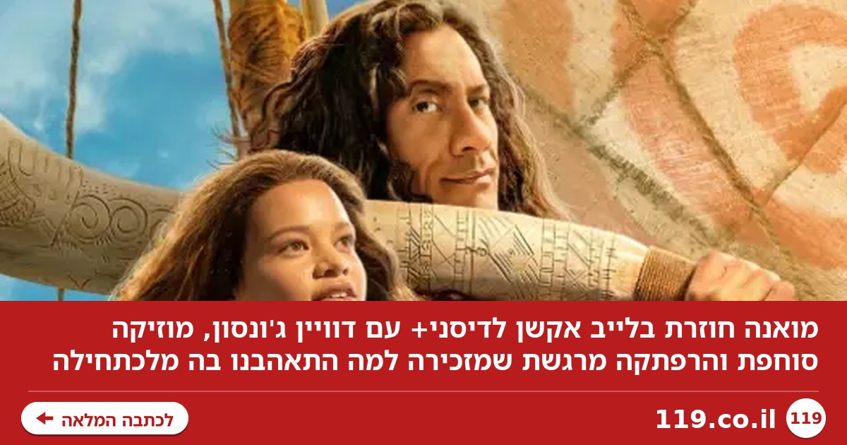 הפעם זה אמיתי: "מואנה" חוזרת להרפתקה גדולה מהחיים