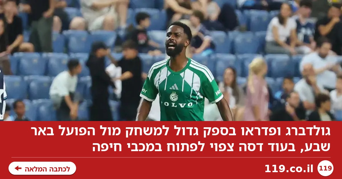 גולדברג ופדראו בספק לבאר שבע, דסה צפוי לפתוח בחיפה