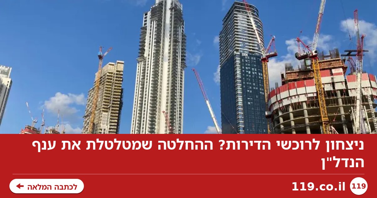 ניצחון לרוכשי הדירות? ההחלטה שמטלטלת את ענף הנדל"ן