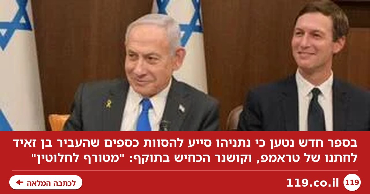 בספר חדש נטען: נתניהו סייע להסוות כספים שהעביר בן זאיד לחתנו של טראמפ