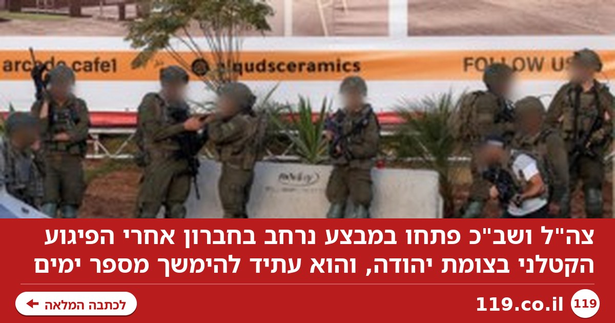 צה"ל פתח במבצע בחברון אחרי הפיגוע הקטלני: "עתיד להימשך מספר ימים"