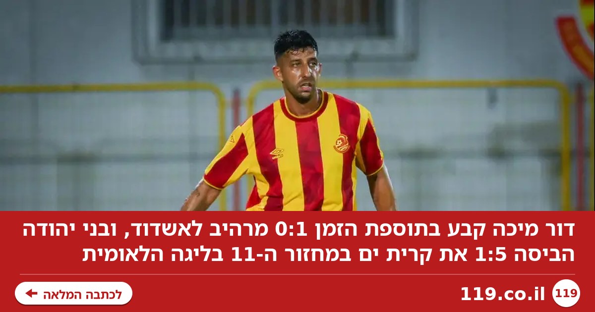 מיכה קבע 0:1 מרהיב לאשדוד, 1:5 לבני יהודה על קרית ים