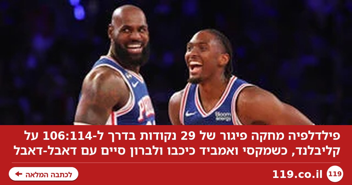 ממינוס 29 לניצחון: קאמבק מטורף ללברון ופילדלפיה מול קליבלנד
