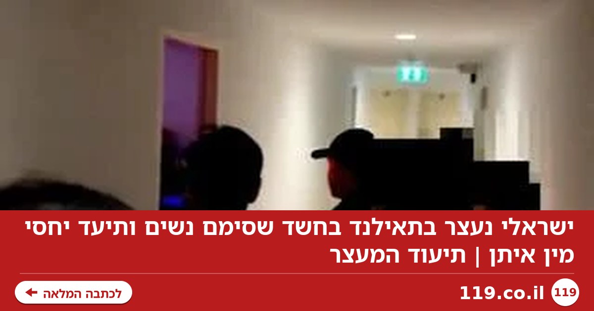 ישראלי נעצר בתאילנד בחשד שסימם נשים ותיעד יחסי מין איתן | תיעוד המעצר