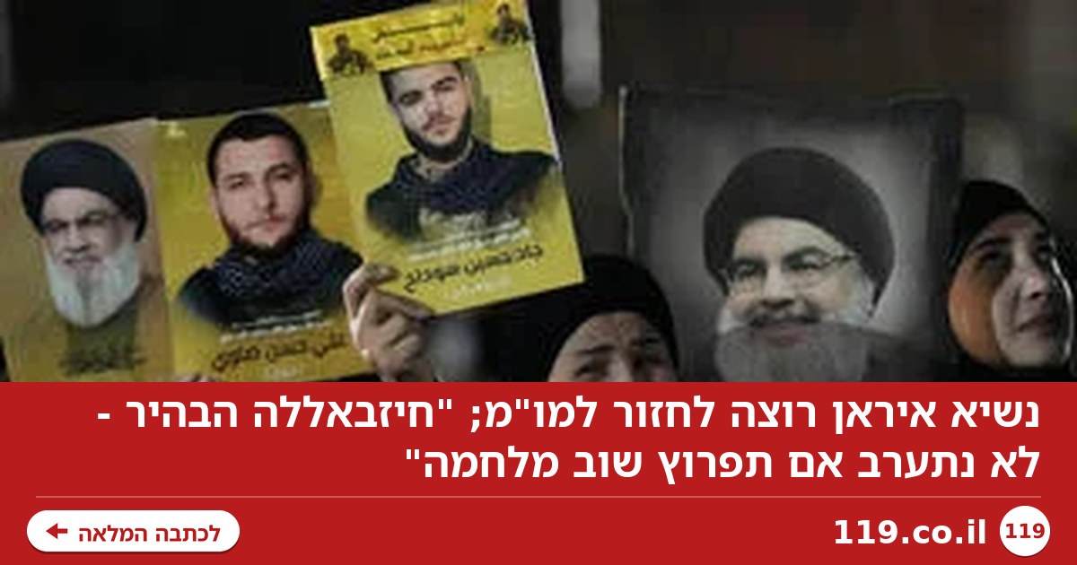 נשיא איראן רוצה לחזור למו"מ; "חיזבאללה הבהיר - לא נתערב אם תפרוץ שוב מלחמה"