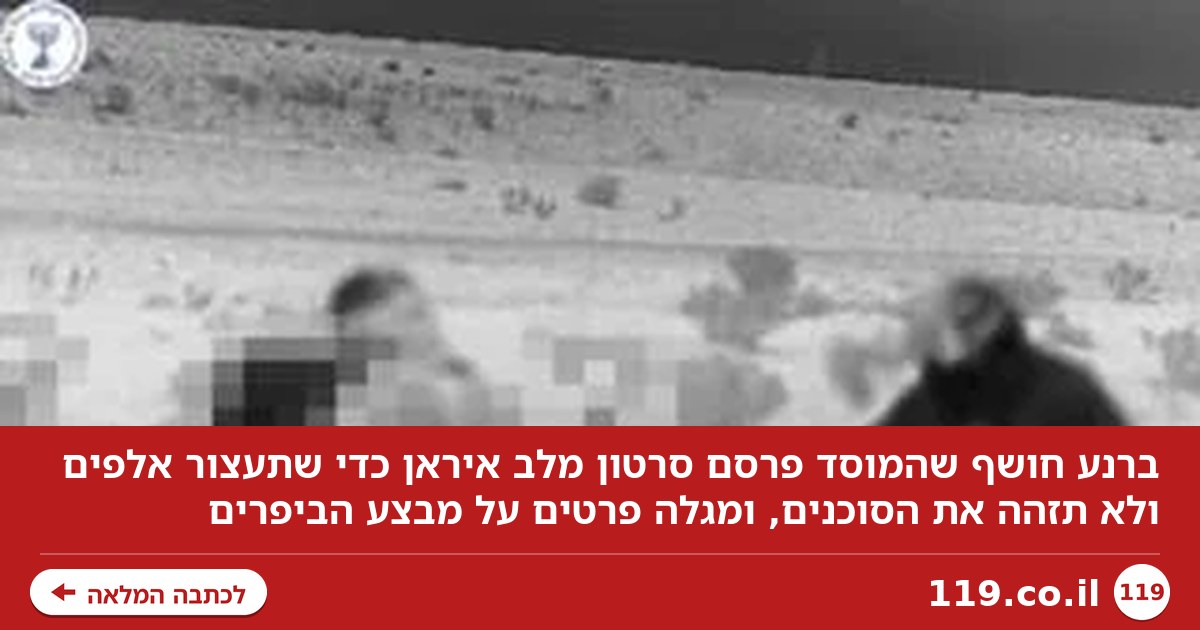 ברנע חשף: פרסמנו את סרטון המוסד מלב איראן כדי שתעצור אלפים ולא תזהה את הסוכנים