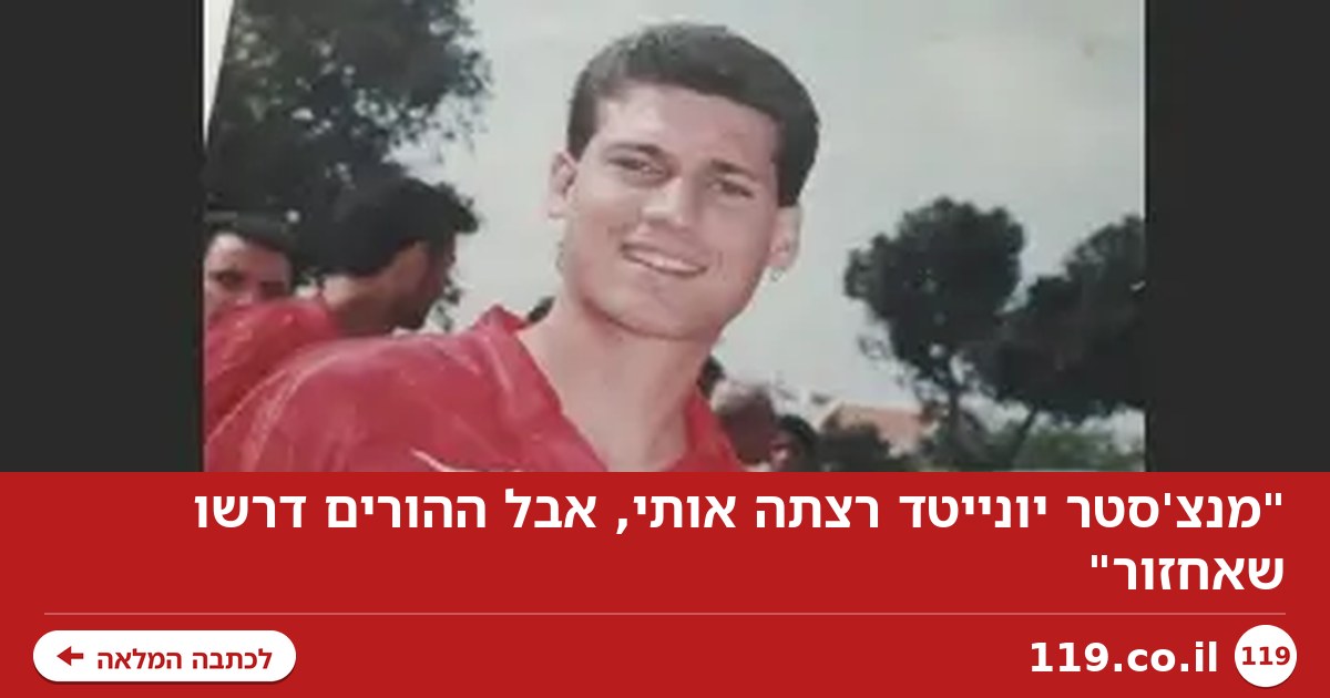 "מנצ'סטר יונייטד רצתה אותי, אבל ההורים דרשו שאחזור"
