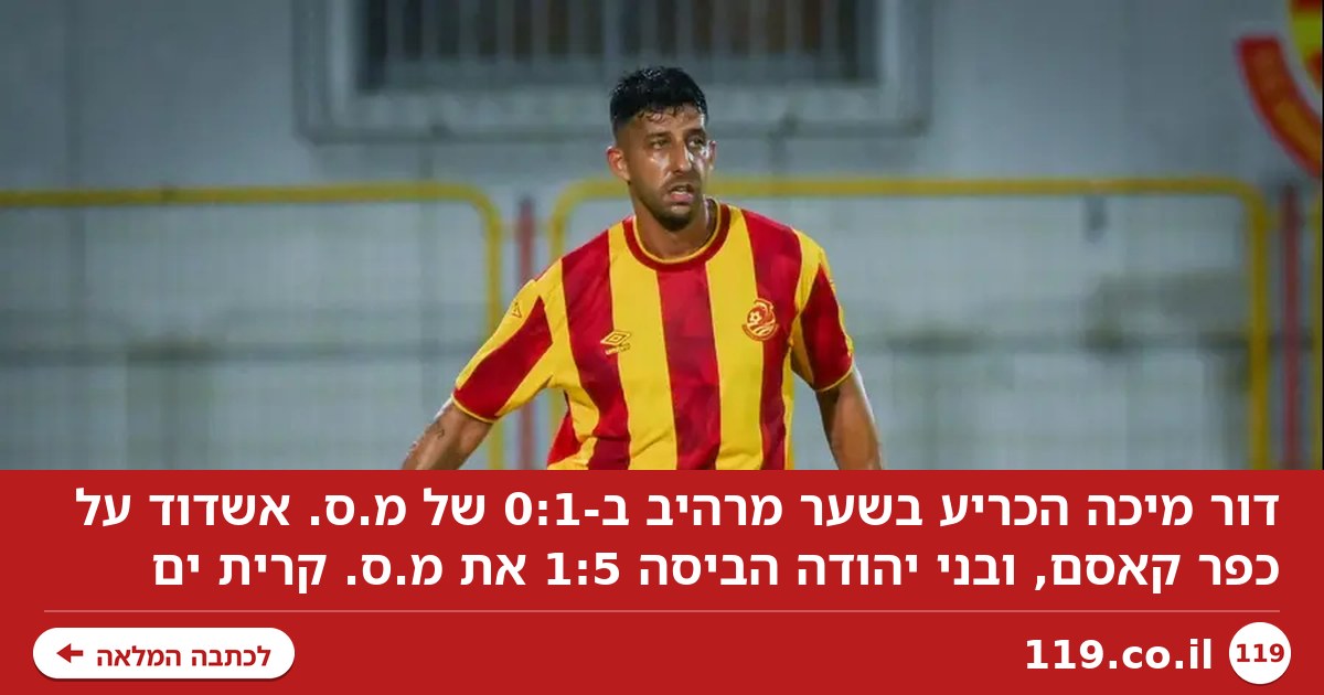 מיכה קבע 0:1 מרהיב לאשדוד, 1:5 לבני יהודה על קרית ים