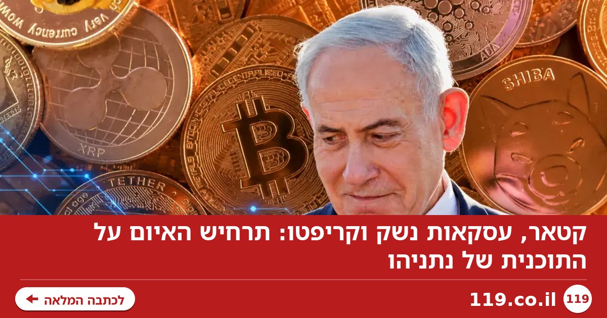 קטאר, עסקאות נשק וקריפטו: תרחיש האיום על התוכנית של נתניהו