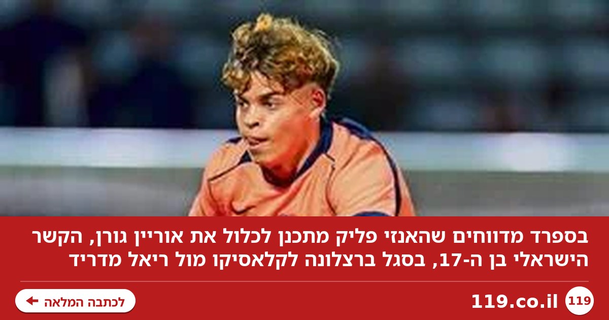 דיווח ענק בספרד: "אוריין גורן יהיה בסגל ברצלונה לקלאסיקו"