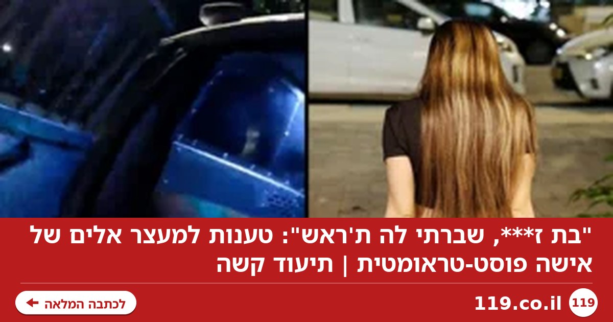 "בת ז***, שברתי לה ת'ראש": טענות למעצר אלים של אישה פוסט-טראומטית | תיעוד קשה