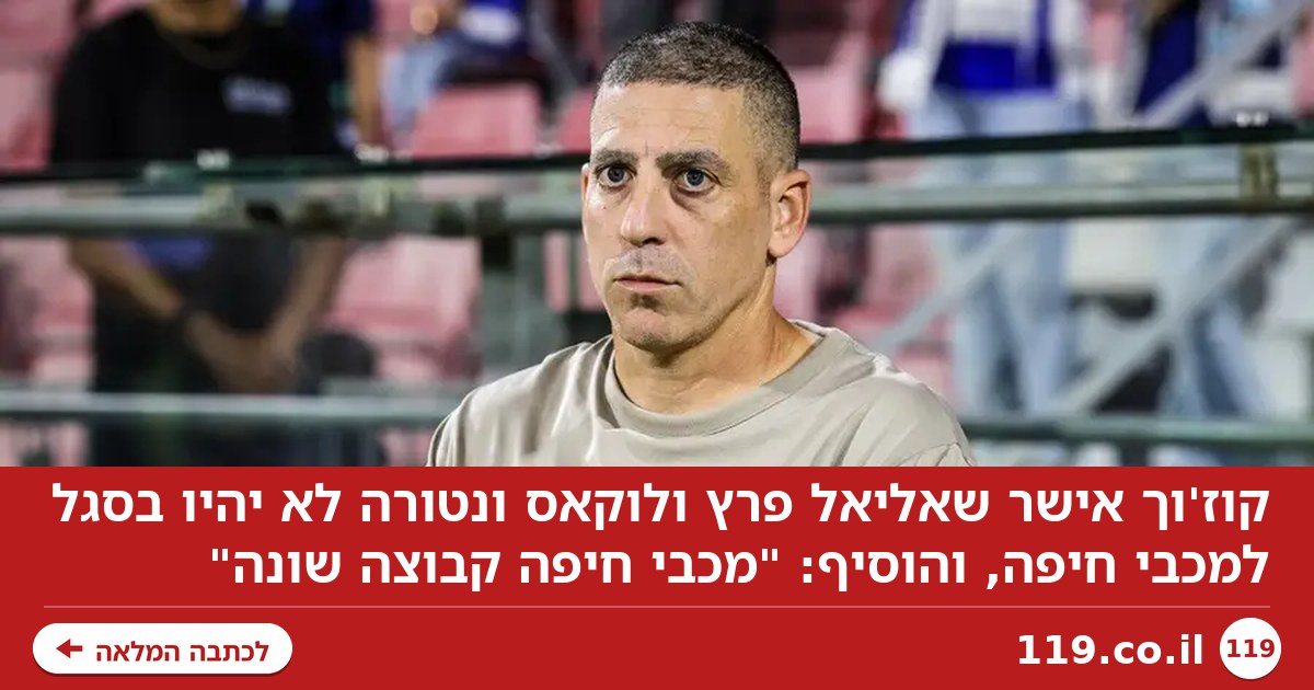 קוז'וך אישר שוונטורה ופרץ בחוץ: "מכבי חיפה קבוצה שונה"