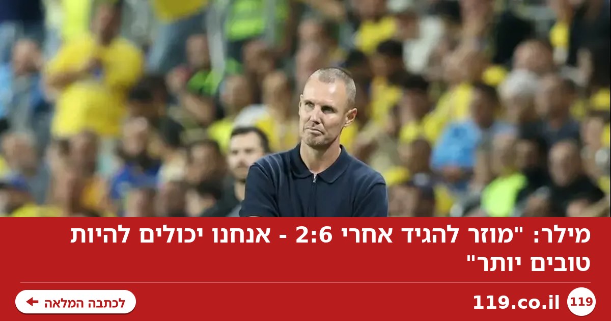מילר: "מוזר להגיד אחרי 2:6 - אנחנו יכולים להיות טובים יותר"