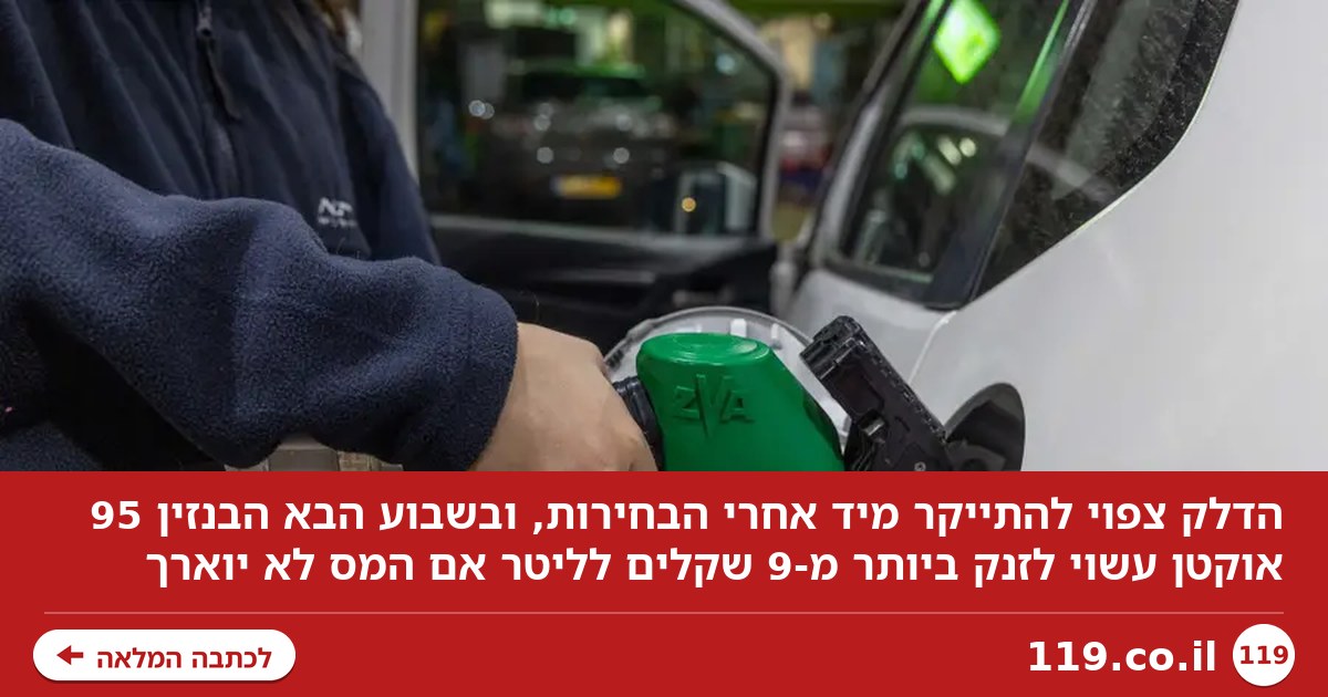 כואב בכיס: הדלק יתייקר מייד אחרי הבחירות, עלול להגיע ל-9 שקלים לליטר