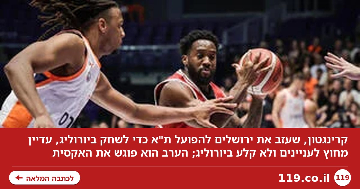 עזב כדי לשחק ביורוליג, ונשאר בחוץ: קרינגטון פוגש את ירושלים