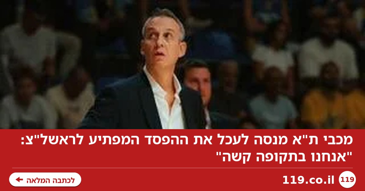 מכבי ת"א מנסה לעכל את ההפסד המפתיע לראשל"צ: "אנחנו בתקופה קשה"