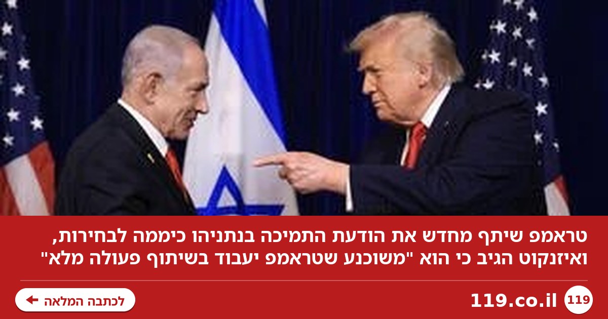 "עבור אלו שטרם ראו": טראמפ פרסם עוד הודעת תמיכה בנתניהו - וכך הגיב איזנקוט