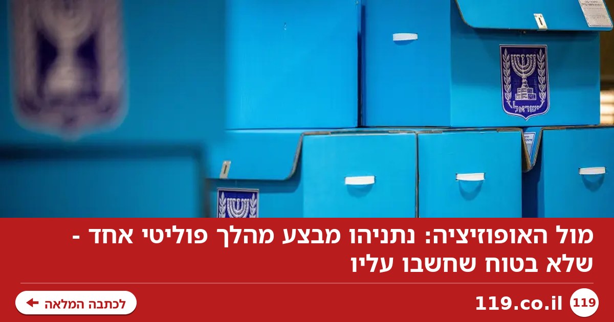 מול האופוזיציה: נתניהו מבצע מהלך פוליטי אחד - שלא בטוח שחשבו עליו