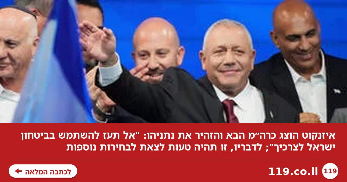 איזנקוט הוצג כרה"מ הבא, והזהיר: "נתניהו, אל תעז להשתמש בביטחון ישראל לצרכיך"