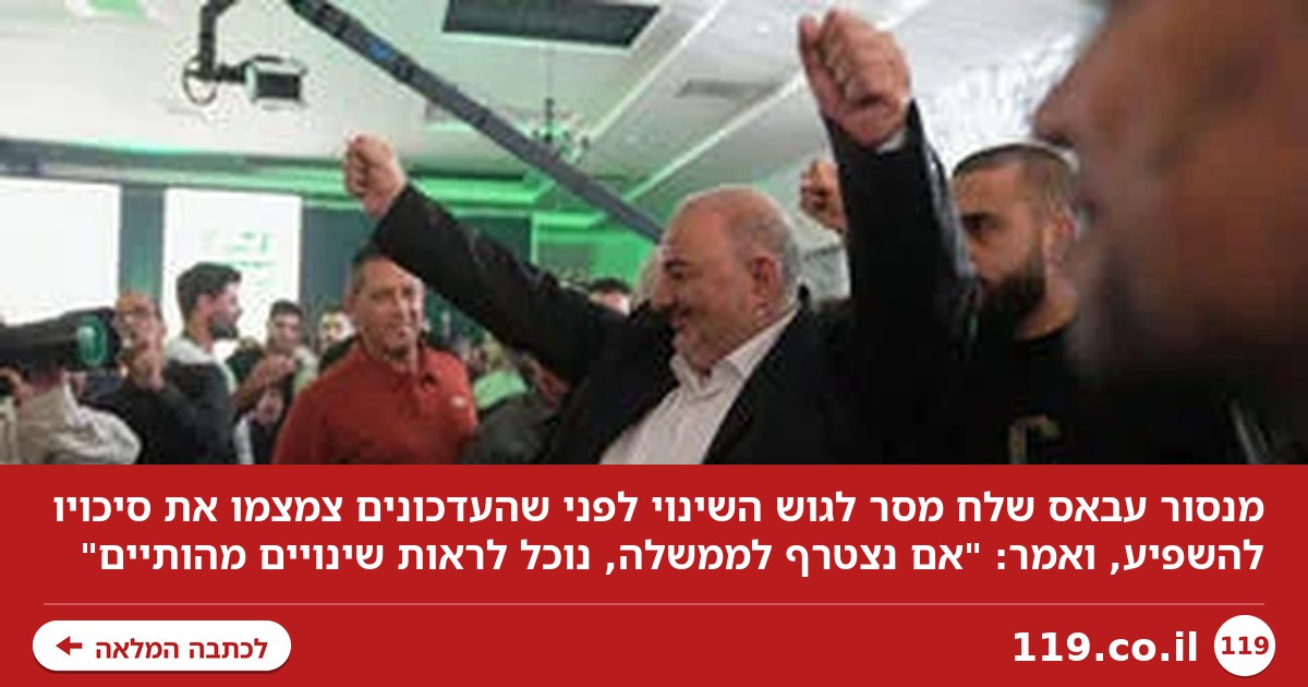 המסר של מנסור עבאס לגוש השינוי - לפני שהעדכונים הרחיקו את הסיכוי שישפיע
