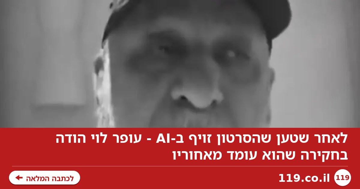 לאחר שטען שהסרטון זויף ב-AI - עופר לוי הודה בחקירה שהוא עומד מאחוריו