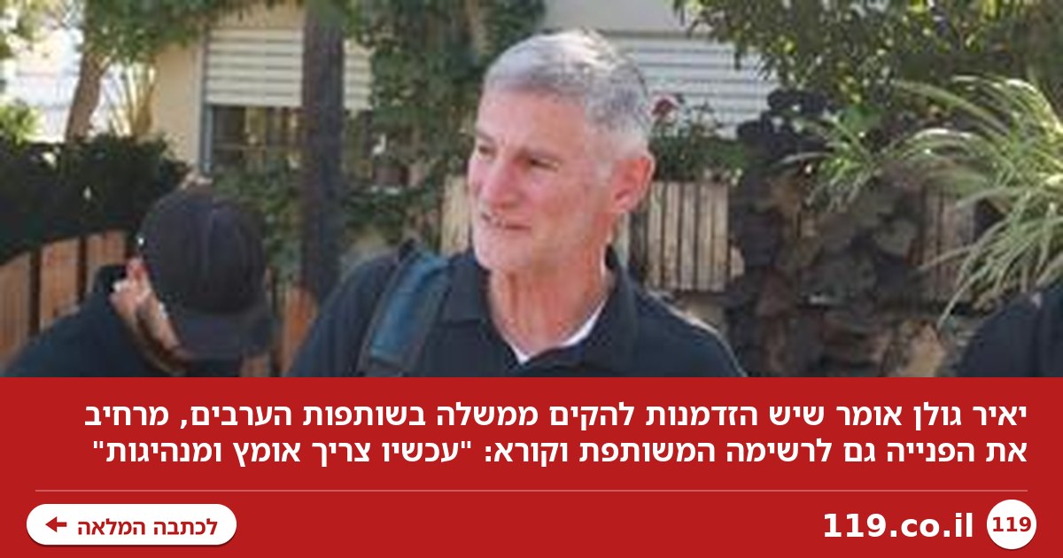 יאיר גולן: "יש הזדמנות להקים ממשלה בשותפות הערבים. שנתניהו לא יטיף על ציונות"