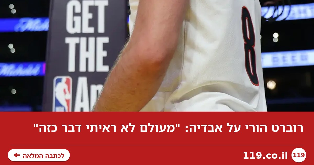 רוברט הורי על אבדיה: "מעולם לא ראיתי דבר כזה"