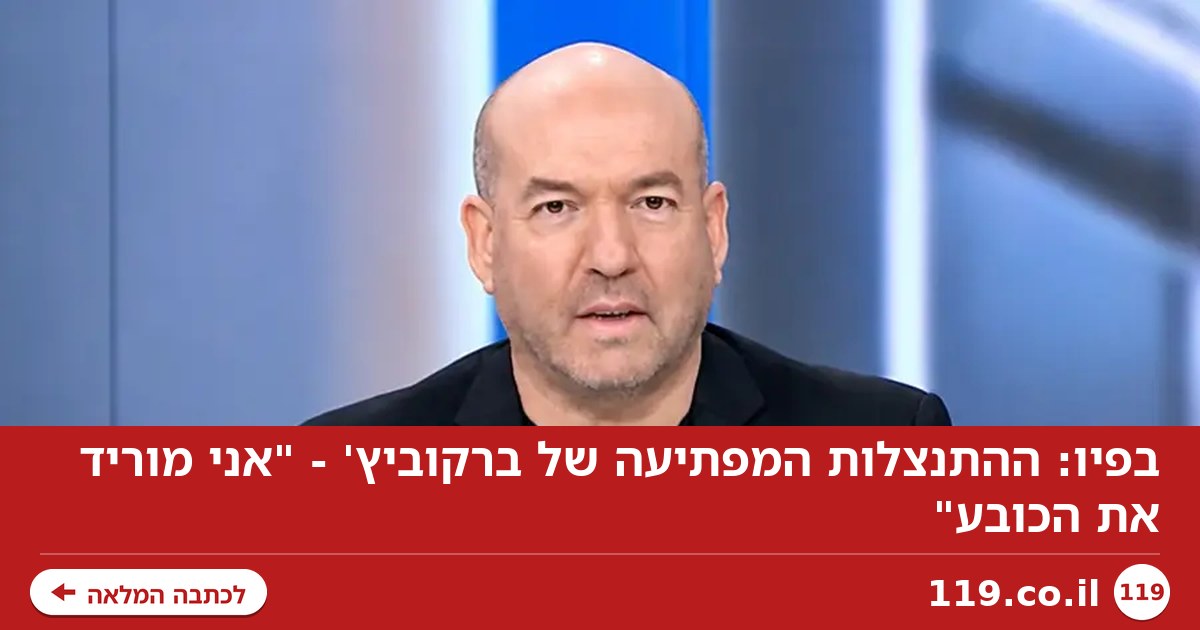 בפיו: ההתנצלות המפתיעה של ברקוביץ' - "אני מוריד את הכובע"