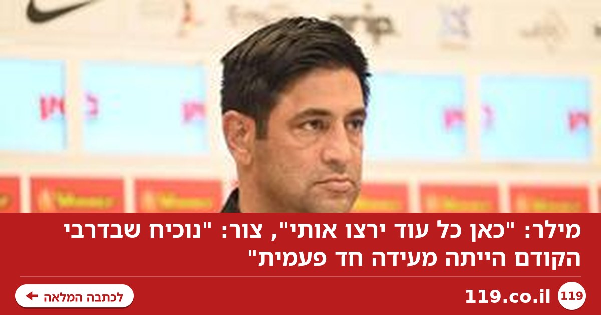 מילר: "כאן כל עוד ירצו אותי", צור: "נוכיח שבדרבי הקודם הייתה מעידה חד פעמית"
