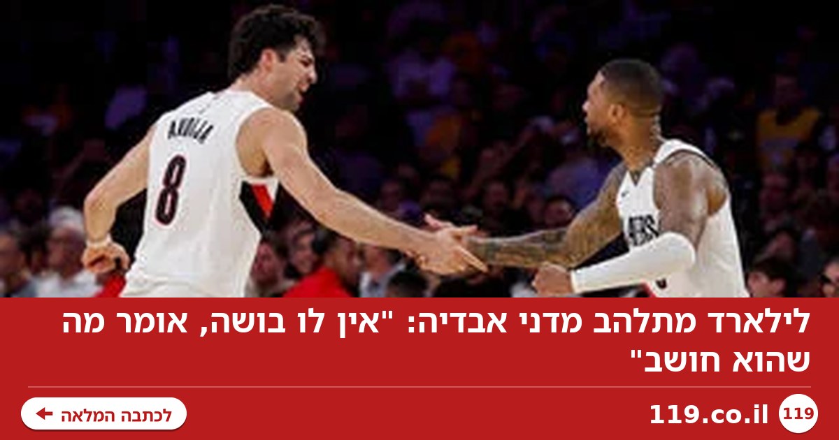 לילארד מתלהב מדני אבדיה: "אין לו בושה, אומר מה שהוא חושב"
